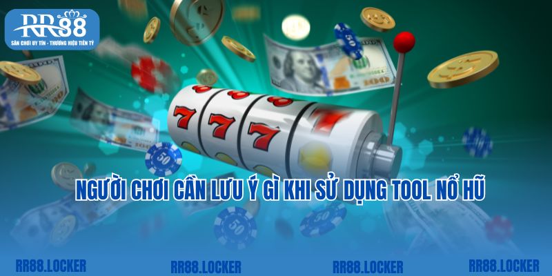 Người chơi cần lưu ý gì khi sử dụng tool nổ hũ