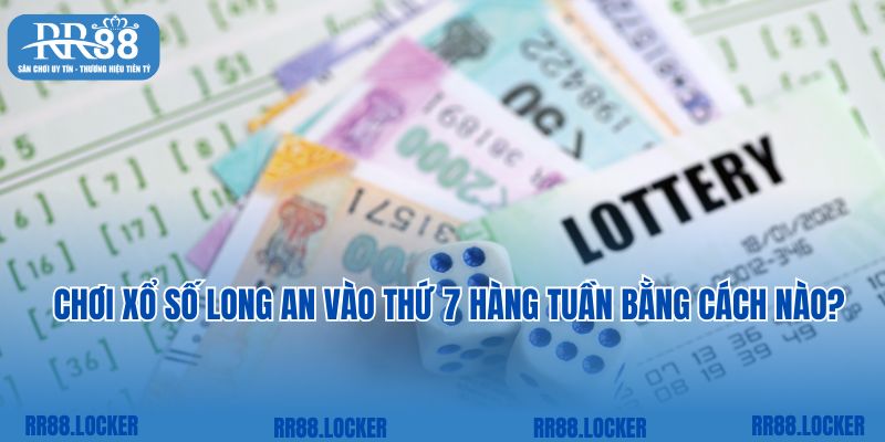 Chơi xổ số Long An vào thứ 7 hàng tuần bằng cách nào?