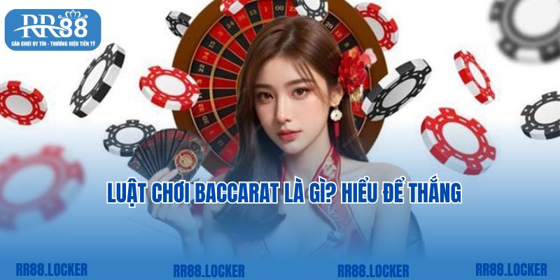 Luật chơi Baccarat là gì? Hiểu để thắng