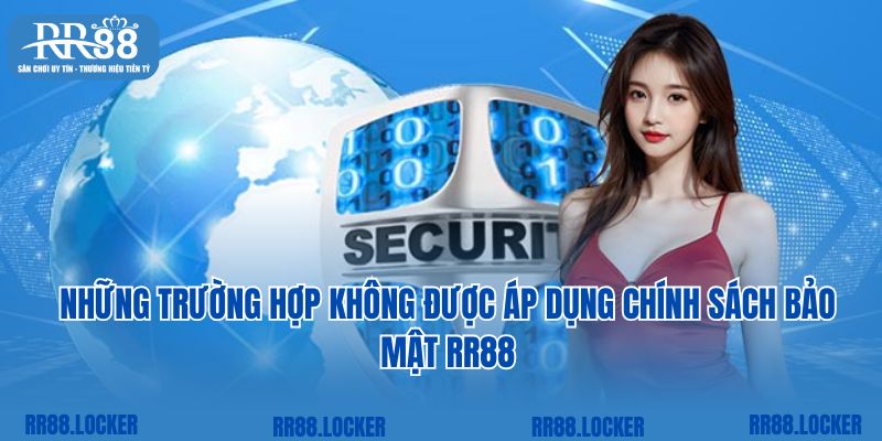 Những trường hợp không được áp dụng chính sách bảo mật RR88