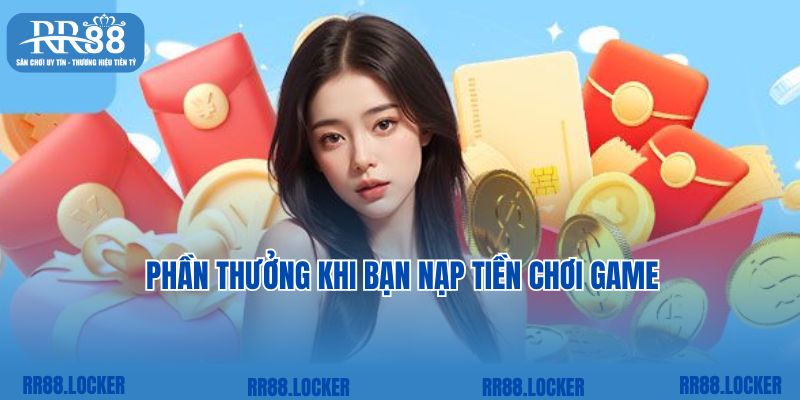 Phần thưởng khi bạn nạp tiền chơi game 