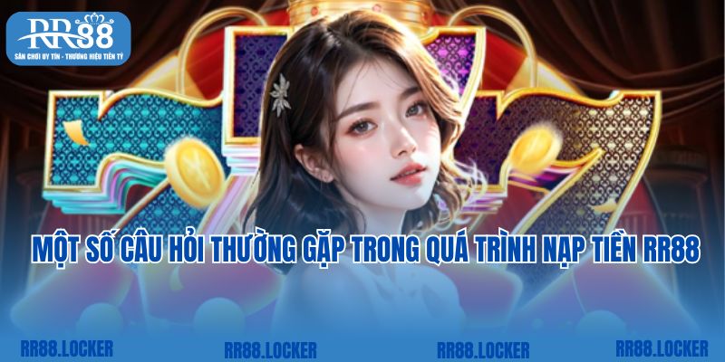 Một số câu hỏi thường gặp trong quá trình nạp tiền RR88 