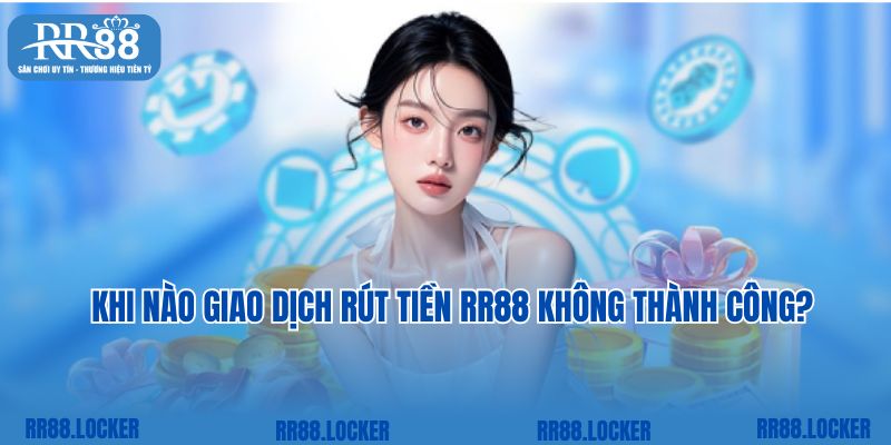 Khi nào giao dịch rút tiền RR88 không thành công?