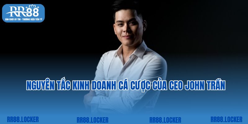 Nguyên tắc kinh doanh cá cược của CEO John Trần