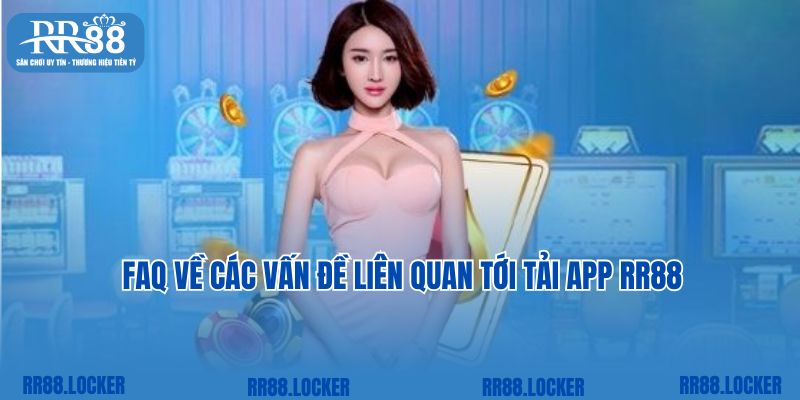 FAQ về các vấn đề liên quan tới tải app RR88 