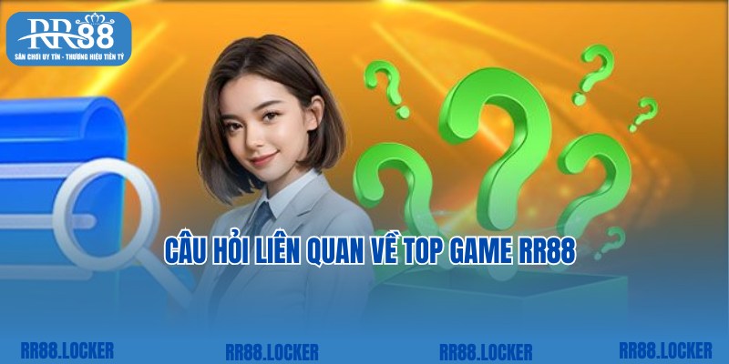 Cập nhật thắc mắc và giải đáp về top game RR88