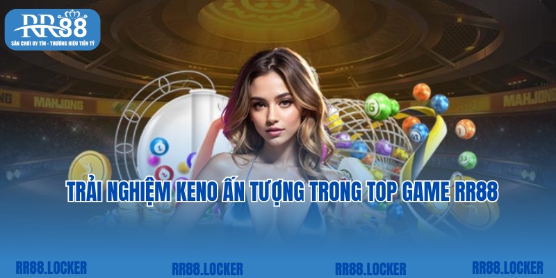 Cược Keno đặc sắc nhanh chóng tại kho game RR88