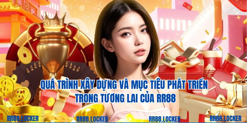 Quá trình xây dựng và mục tiêu phát triển trong tương lai của RR88